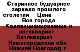 Старинное будуарное зеркало прошлого столетия. › Цена ­ 10 000 - Все города Коллекционирование и антиквариат » Антиквариат   . Нижегородская обл.,Нижний Новгород г.